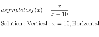 The asymptotes of f(x)=(|x|)/(x-10) is Vertical: x=10,Horizontal: y=1,y=-1